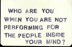 a sign that says who are you when you are not performing for the people inside your mind?