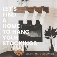 a fireplace with stockings hanging over it and the words, let's find a home to hang your stockings contact me to get started