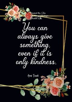 a quote that says you can always give something even if it's only kindness