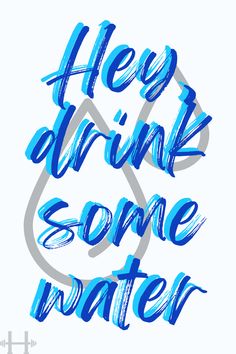 the words hey drink some water written in blue ink on a white background with grey letters