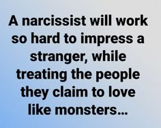 a quote about narcisst will work so hard to impress a strange, while treating the people they claim to love like monsters