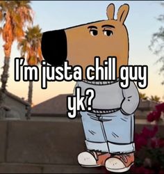 a cartoon character with the words i'm just a chill guy yk?