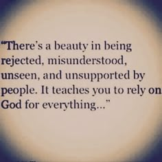 there's a beauty in being reflected, misinderstood, unseen, and unsuppered by people it teaches you to rely on god for everything