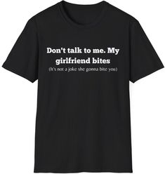 Design: This design is thanks to my boyfriend. He asked me one day if I could make a shirt that says my girlfriend bites and I quickly got hooked on the idea and started designing.  This T-Shirt comes in two different designs that are similar to each other. One where it says "Don't talk to me. My girlfriend bites" and "BACK OFF!! my girlfriend bites" The unisex soft-style t-shirt puts a new spin on casual comfort. Made from very soft materials, this tee is 100% cotton for solid colors. Heather colors and sports grey include polyester. The shoulders have twill tape for improved durability. There are no side seams. The collar is made with ribbed knitting to prevent curling damage.  .: Made with 100% ring-spun cotton, a lightweight fabric (4.5 oz/yd² (153 g/m this unisex t-shirt feels like a Girlfriend Shirts, Making Shirts, Satire, Funny Tees, Talk To Me, Funny Shirts, Shirt Price, Funny Gifts, Funny Tshirts