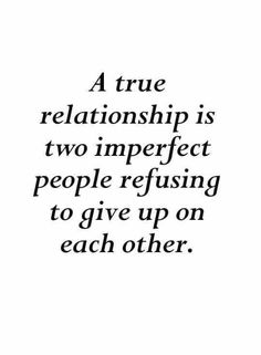 a quote that reads, a true relationship is two imperfects people refuse to give up on each other