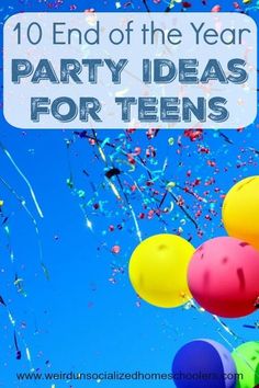 balloons and streamers with the words 10 end of the year party ideas for teens