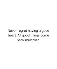 a white background with the words never regret having a good heart all good things come back multiplied