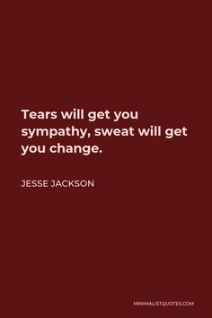 a quote that reads tears will get you sympathy, sweat will get you change jesse jackson