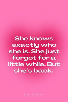 the quote she knows exactly who she is she just forgot for a little while but she's back