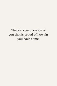 there's a past version of you that is proud of how far you have come