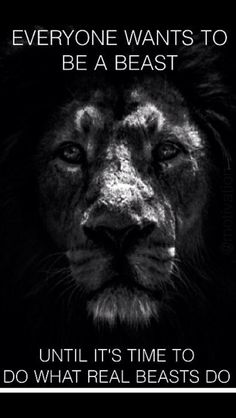 a black and white photo with the words everyone wants to be a beast until it's time to do what real beasts do