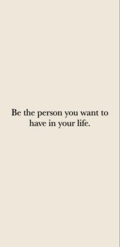 the quote be the person you want to have in your life