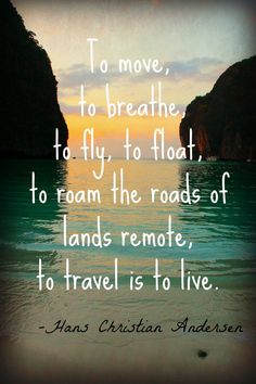 an ocean with the words to move, to breathe, to fly, to float, to roam the roads of lands remote, to travel is to live