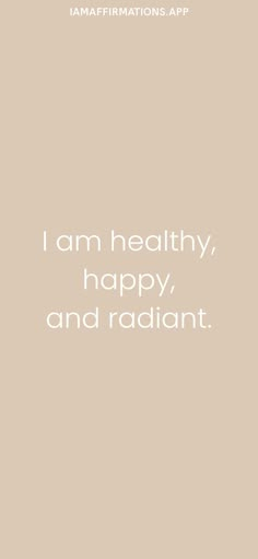 the words i am healthy, happy and radiant are in white on a beige background