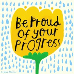 a yellow flower with the words be proud of your progress