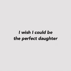 a black and white photo with the words i wish i could be the perfect daughter