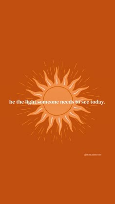 an orange background with the words be the light someone needs to see today