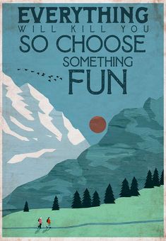 a poster with the words everything will kill you so choose something fun