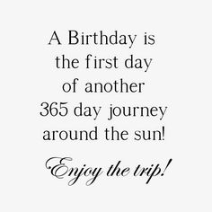 a birthday is the first day of another 350 day journey around the sun enjoy the trip