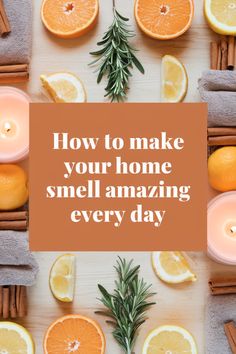 candles, oranges and cinnamon sticks with the words how to make your home smell amazing every day