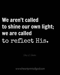 a black and white photo with the quote we are not called to shine our own light, we are called to reflect his