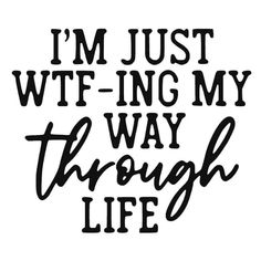 the words i'm just wf - ing my way through life are black and white