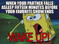 spongebob saying when your partner falls asleep fifteen minutes before your favorite show ends wake up