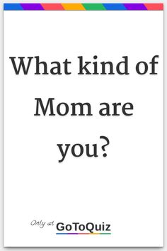 "What kind of Mom are you?" My result: You are 100%* Mom! Mom Quiz, Crossing Boundaries, Text Conversation Starters, Relationship Test, Friend Quiz, Quizzes For Fun, How To Read People, Types Of Guys