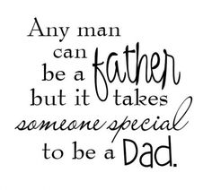 a quote that says, any man can be a father but it takes someone special to be