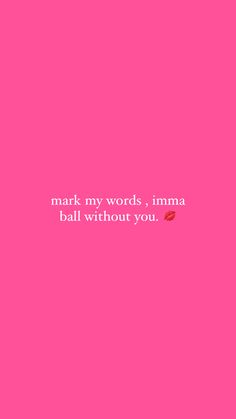 a pink background with the words mark my words, imma ball without you on it