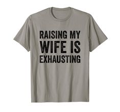 raising my wife is exhausting t - shirt