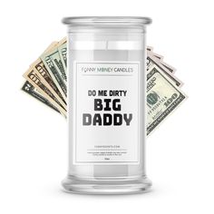 a glass jar filled with money and the words do me dirty big daddy