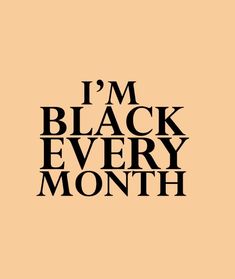 the words i'm black every month written in black on a beige background with an orange border