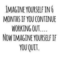 a black and white photo with the words imagine yourself in 6 months if you continue working out