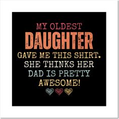 a quote that says, my oldest daughter gave me this shirt she thinks her dad is pretty