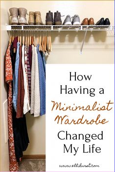 an organized closet with shoes and scarves hanging on the rack, text reads how having a minimalist wardrobe changed my life