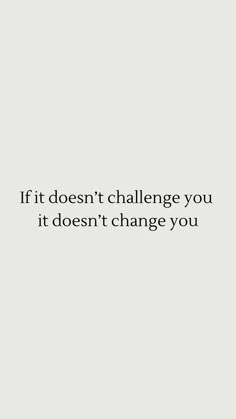 the words if it doesn't challenge you, it doesn't change you