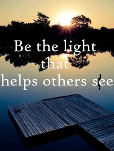 a wooden dock sitting on top of a lake next to a body of water with the words be the light that helps others see