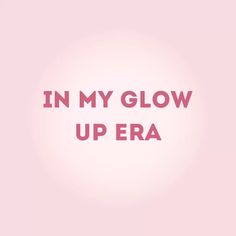 the words in my glow up era against a pink background