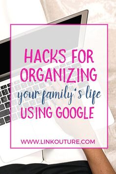 a person using a laptop with the text hacks for organizing your family's life using google