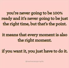 a quote that says you're never going to be 100 % ready and it's never going to be just the right time, but that's the point