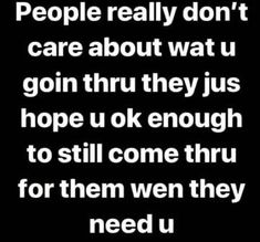 a black and white photo with the words people really don't care about wait u gon thru they just hope u ok enough to still come thru for them