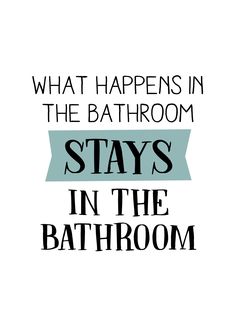 the words, what happens in the bathroom stays in the bathroom are black and white