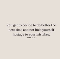 the quote you get to decide to do better the next time and not hold yourself hostage to your