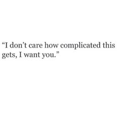 an image of the words i don't care how complicated this gets, i want you