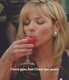 a woman drinking from a wine glass with the words i love you, but i love me more