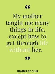 a quote on mother's day that says, my mother taught me many things in life except how to get through life without her