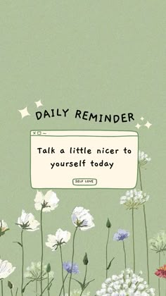 a green background with flowers and a sign that reads, daily reminder talk as little nicer to yourself today