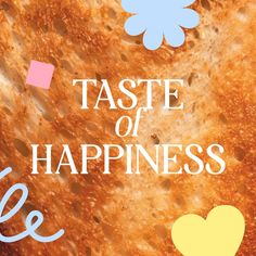 the words taste of happiness written on top of a piece of bread with hearts and flowers