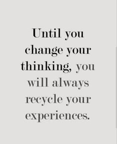 an image with the words until you change your thinking, you will always recycle your experiences